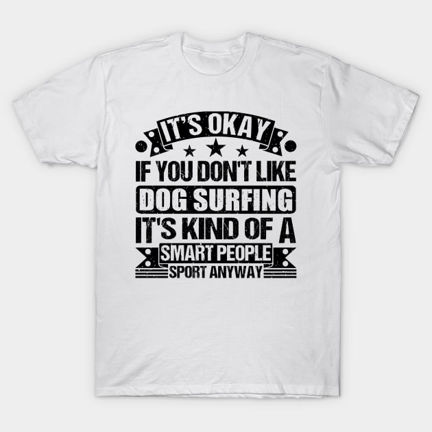 Dog surfing Lover It's Okay If You Don't Like Dog surfing It's Kind Of A Smart People Sports Anyway T-Shirt by Benzii-shop 